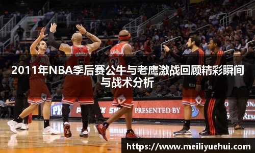 熊猫体育2011年NBA季后赛公牛与老鹰激战回顾精彩瞬间与战术分析