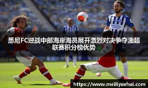 熊猫体育悉尼FC迎战中部海岸海员展开激烈对决争夺澳超联赛积分榜优势